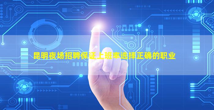 昆明夜场招聘保证上班率选择正确的职业